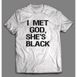 "I MET GOD, SHE'S BLACK"  T-shirt - CUSTOM DESIGN